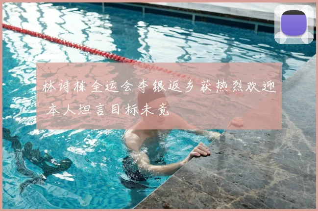 林诗栋全运会夺银返乡获热烈欢迎 本人坦言目标未竟