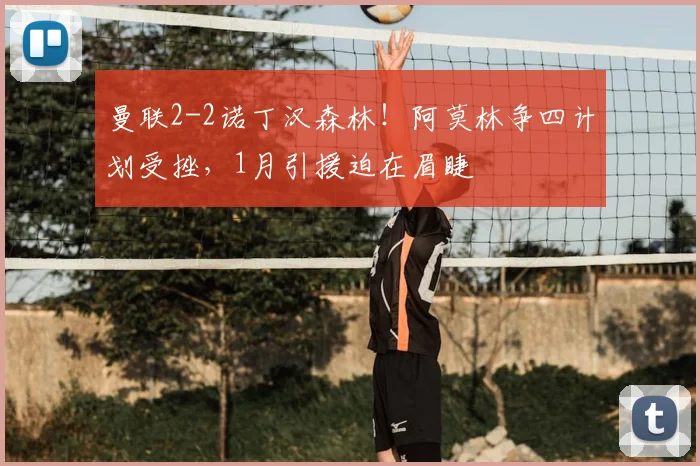 曼联2-2诺丁汉森林!阿莫林争四计划受挫,1月引援迫在眉睫